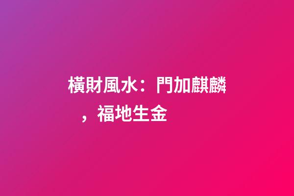 橫財風水：門加麒麟，福地生金